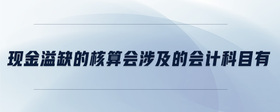 現(xiàn)金溢缺的核算會(huì)涉及的會(huì)計(jì)科目有