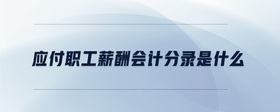 應(yīng)付職工薪酬會(huì)計(jì)分錄是什么