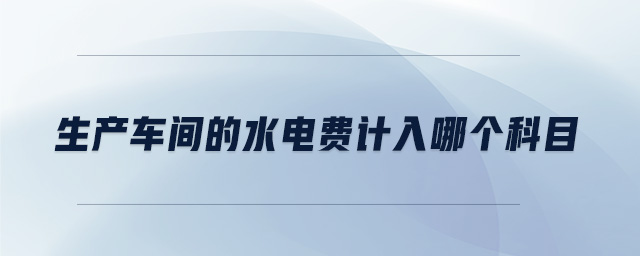 生產車間的水電費計入哪個科目
