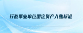 行政事業(yè)單位固定資產(chǎn)入賬標準