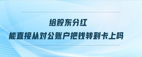 給股東分紅能直接從對公賬戶把錢轉(zhuǎn)到卡上嗎