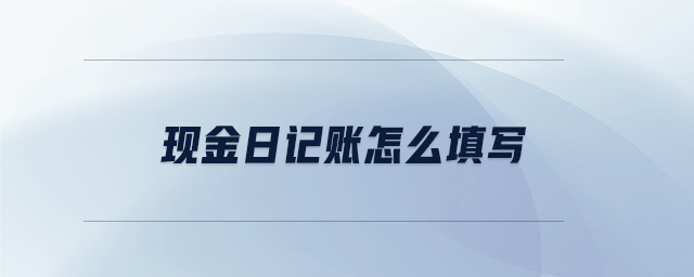 現(xiàn)金日記賬怎么填寫(xiě)