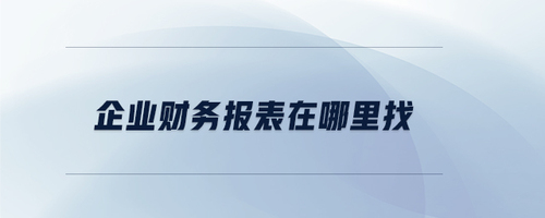 企業(yè)財(cái)務(wù)報表在哪里找