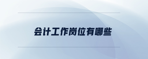 會(huì)計(jì)工作崗位有哪些