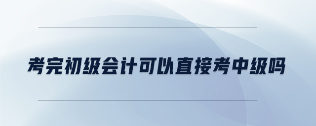 考完初級(jí)會(huì)計(jì)可以直接考中級(jí)嗎