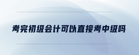 考完初級會計可以直接考中級嗎