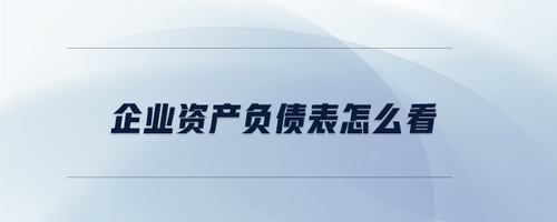 企業(yè)資產(chǎn)負(fù)債表怎么看