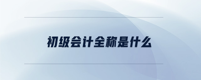 初級(jí)會(huì)計(jì)全稱是什么