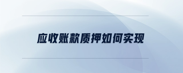 應(yīng)收賬款質(zhì)押如何實(shí)現(xiàn)
