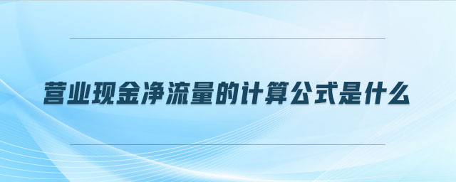 營(yíng)業(yè)現(xiàn)金凈流量的計(jì)算公式是什么