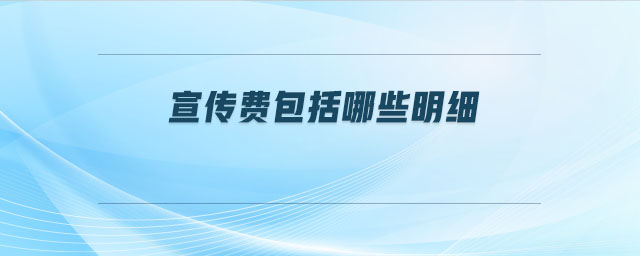 宣傳費(fèi)包括哪些明細(xì)
