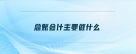 總賬會(huì)計(jì)主要做什么