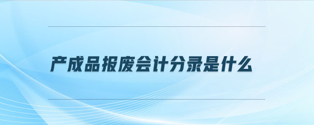 產(chǎn)成品報(bào)廢會計(jì)分錄是什么