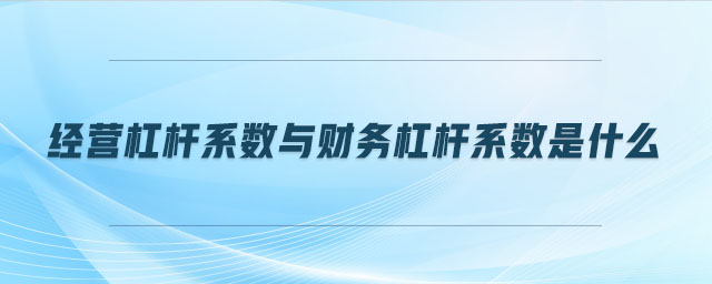 經(jīng)營杠桿系數(shù)與財(cái)務(wù)杠桿系數(shù)是什么 經(jīng)營杠桿系數(shù)與財(cái)務(wù)杠桿系數(shù)是什么
