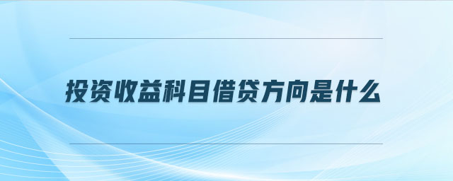 投資收益科目借貸方向是什么 投資收益科目借貸方向是什么