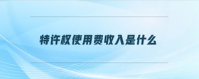 特許權(quán)使用費收入是什么