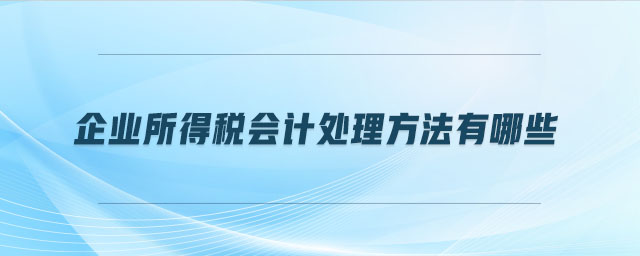 企業(yè)所得稅會計處理方法有哪些