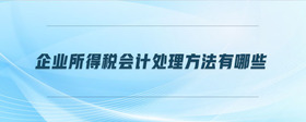 企業(yè)所得稅會計處理方法有哪些