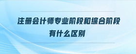 注冊會計師專業(yè)階段和綜合階段有什么區(qū)別