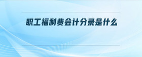 職工福利費(fèi)會(huì)計(jì)分錄是什么