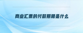 商業(yè)匯票的付款期限是什么