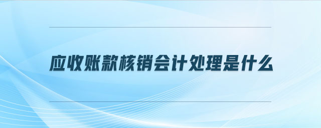 應(yīng)收賬款核銷會計處理是什么