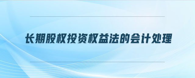 長(zhǎng)期股權(quán)投資權(quán)益法的會(huì)計(jì)處理
