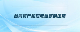 合同資產(chǎn)和應收賬款的區(qū)別