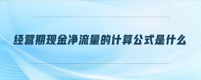 經(jīng)營(yíng)期現(xiàn)金凈流量的計(jì)算公式是什么