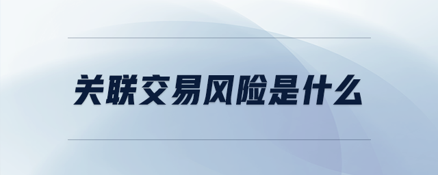 關(guān)聯(lián)交易風(fēng)險是什么