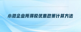 小微企業(yè)所得稅優(yōu)惠政策計(jì)算方法