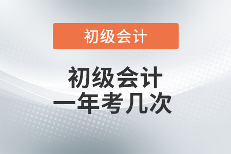 初級會計一年考幾次？你了解嗎？