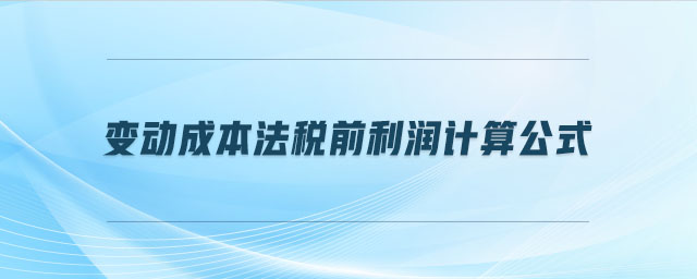 變動(dòng)成本法稅前利潤計(jì)算公式