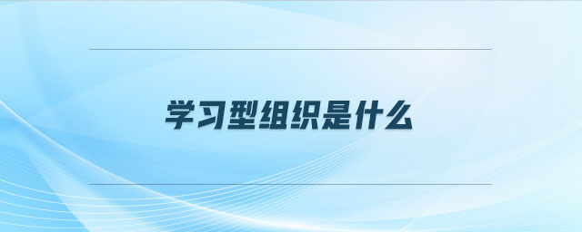 學(xué)習(xí)型組織是什么