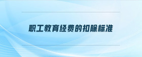 職工教育經(jīng)費的扣除標準
