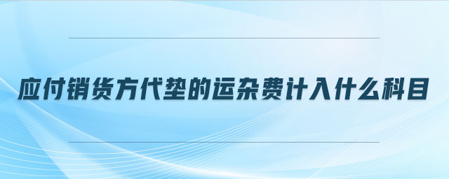應(yīng)付銷(xiāo)貨方代墊的運(yùn)雜費(fèi)計(jì)入什么科目