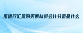用銀行匯票購(gòu)買(mǎi)原材料會(huì)計(jì)分錄是什么