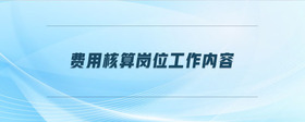 費(fèi)用核算崗位工作內(nèi)容