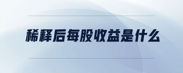 稀釋后每股收益是什么