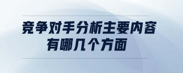 競(jìng)爭(zhēng)對(duì)手分析主要內(nèi)容有哪幾個(gè)方面