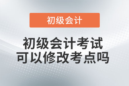 初級會計考試可以修改考點(diǎn)嗎？