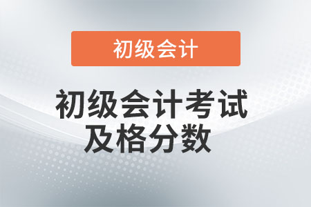 初級(jí)會(huì)計(jì)考試及格分?jǐn)?shù)是多少？