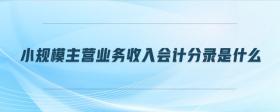 小規(guī)模主營業(yè)務收入會計分錄是什么