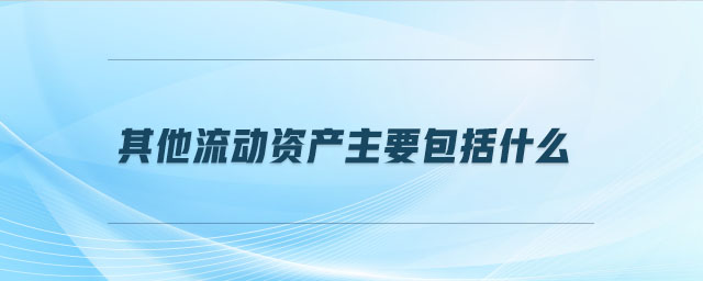 其他流動(dòng)資產(chǎn)主要包括什么