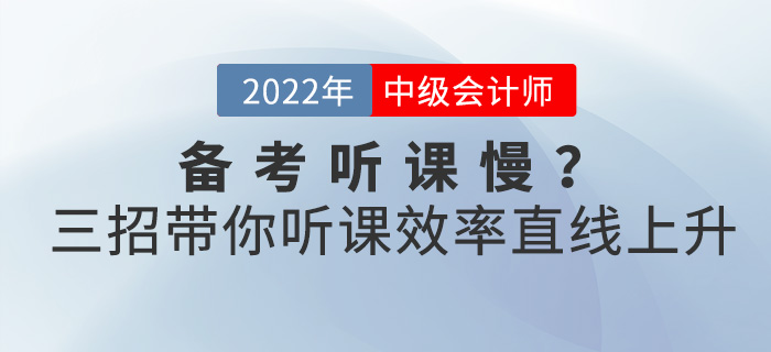 備考2022中級會(huì)計(jì)聽課慢？三招帶你聽課效率直線上升