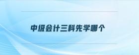 中級會計三科先學哪個