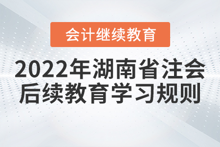 2022年湖南省注冊會計師后續(xù)教育學習規(guī)則概述