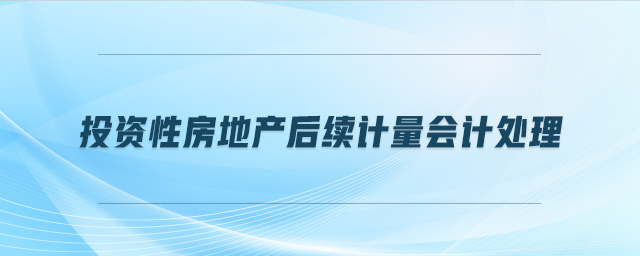 投資性房地產(chǎn)后續(xù)計(jì)量會(huì)計(jì)處理