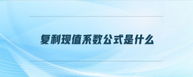 復(fù)利現(xiàn)值系數(shù)公式是什么