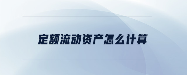 定額流動(dòng)資產(chǎn)怎么計(jì)算